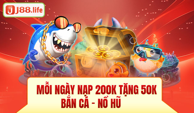 Mỗi ngày nạp 200 tặng 50k bắn cá, nổ hũ