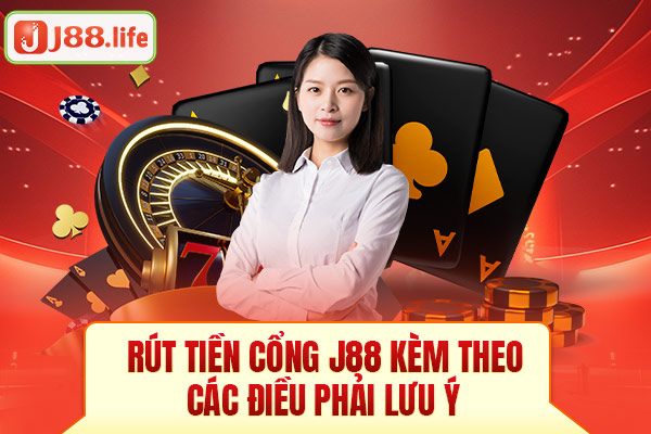 Rút tiền cổng J88 kèm theo các điều phải lưu ý